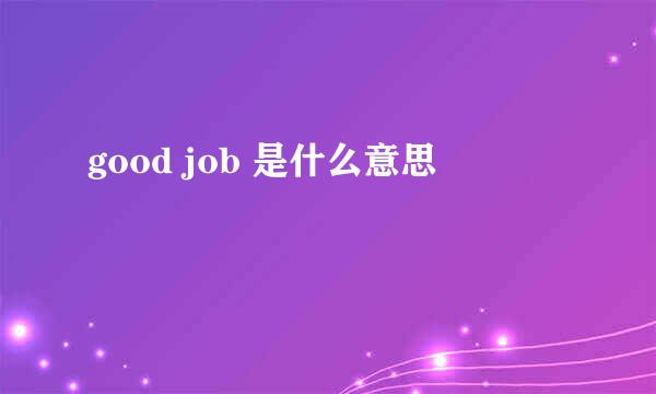 good job 是什么意思