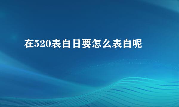 在520表白日要怎么表白呢