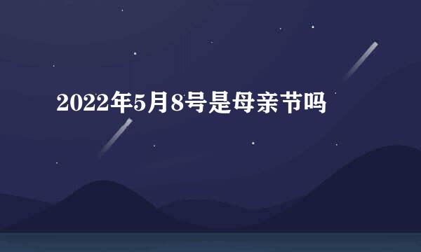 2022年5月8号是母亲节吗