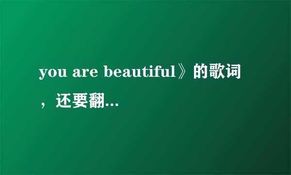 you are beautiful》的歌词，还要翻译了的！