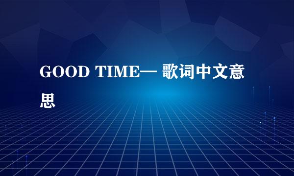 GOOD TIME— 歌词中文意思