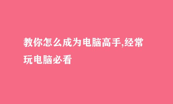 教你怎么成为电脑高手,经常玩电脑必看