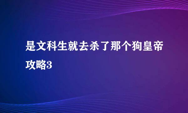 是文科生就去杀了那个狗皇帝攻略3