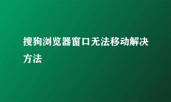 搜狗浏览器窗口无法移动解决方法