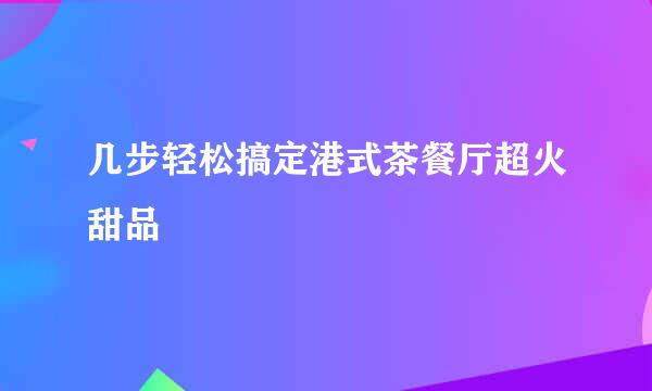 几步轻松搞定港式茶餐厅超火甜品