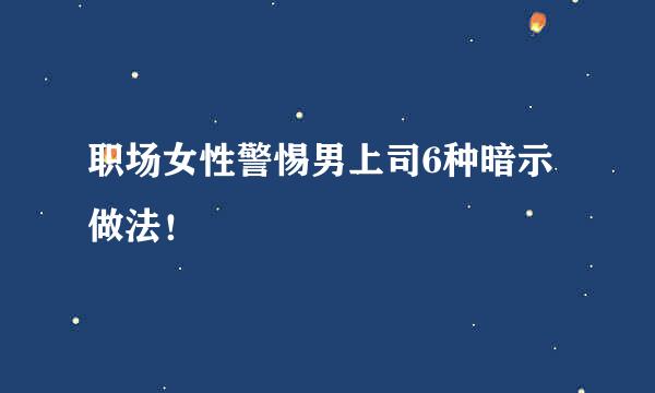 职场女性警惕男上司6种暗示做法！