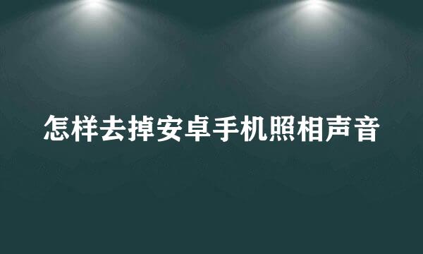 怎样去掉安卓手机照相声音