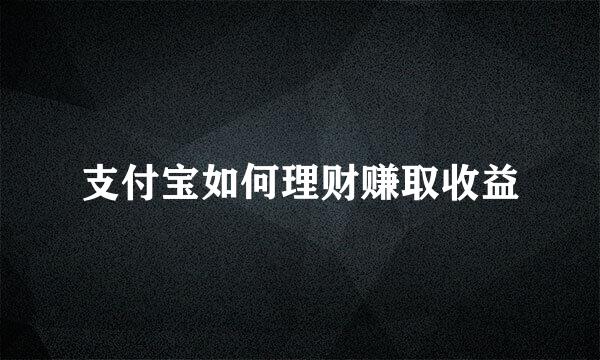 支付宝如何理财赚取收益