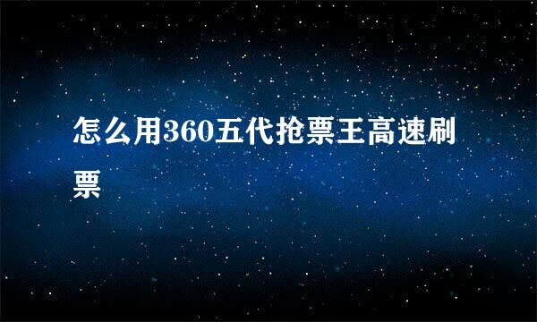 怎么用360五代抢票王高速刷票