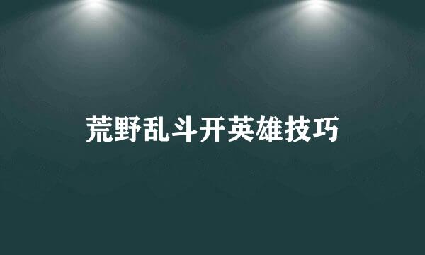 荒野乱斗开英雄技巧