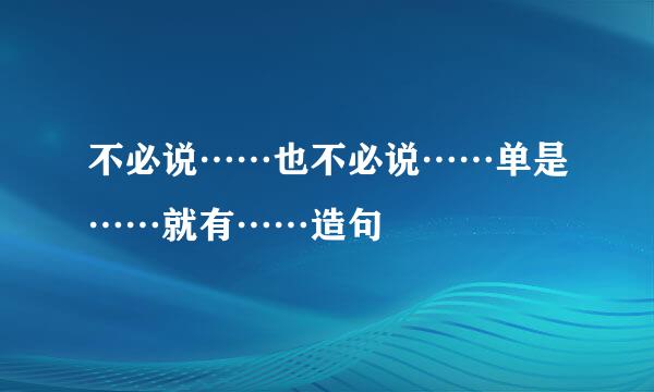 不必说……也不必说……单是……就有……造句