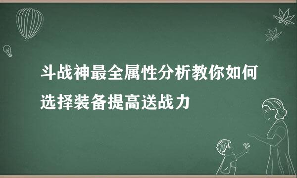 斗战神最全属性分析教你如何选择装备提高送战力