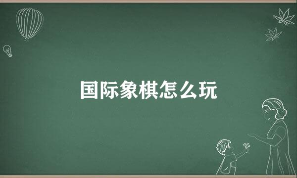 国际象棋怎么玩