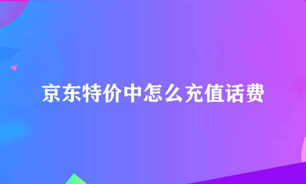 京东特价中怎么充值话费