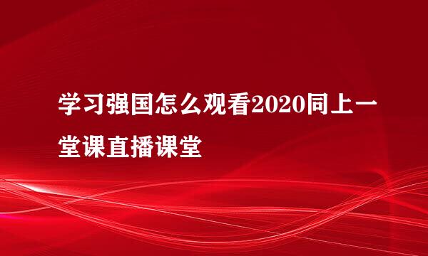 学习强国怎么观看2020同上一堂课直播课堂