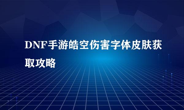 DNF手游皓空伤害字体皮肤获取攻略