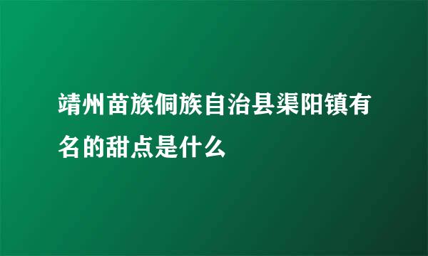 靖州苗族侗族自治县渠阳镇有名的甜点是什么