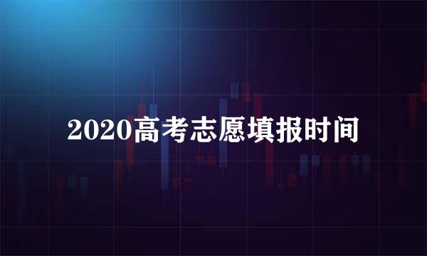 2020高考志愿填报时间