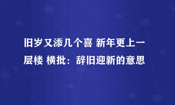 旧岁又添几个喜 新年更上一层楼 横批：辞旧迎新的意思