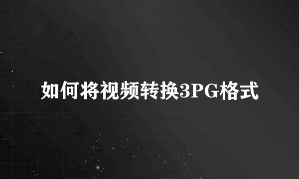 如何将视频转换3PG格式