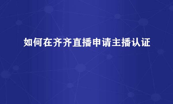 如何在齐齐直播申请主播认证