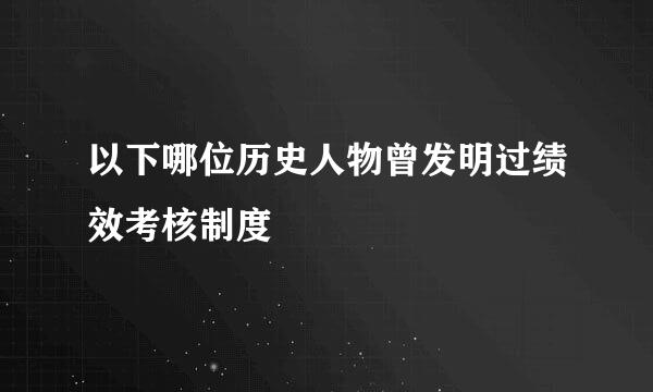 以下哪位历史人物曾发明过绩效考核制度