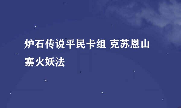 炉石传说平民卡组 克苏恩山寨火妖法