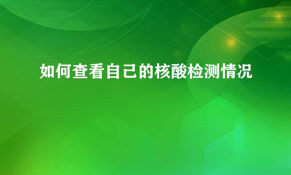 如何查看自己的核酸检测情况