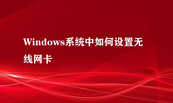 Windows系统中如何设置无线网卡