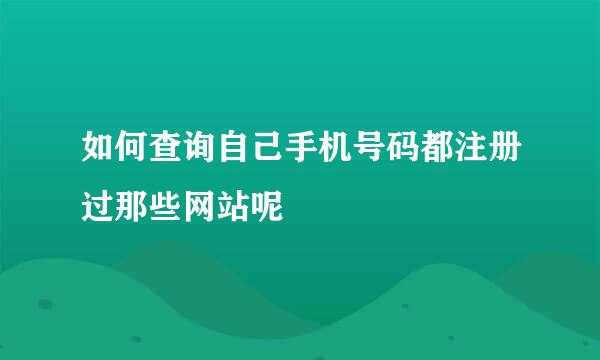 如何查询自己手机号码都注册过那些网站呢