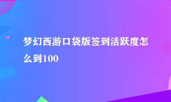 梦幻西游口袋版签到活跃度怎么到100