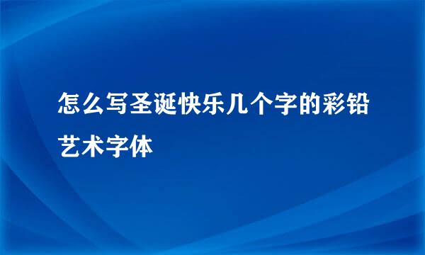 怎么写圣诞快乐几个字的彩铅艺术字体