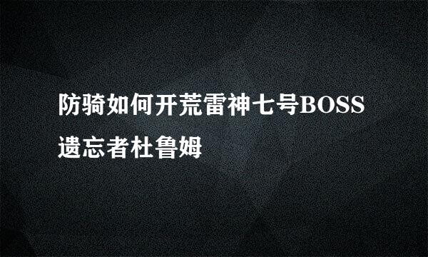 防骑如何开荒雷神七号BOSS遗忘者杜鲁姆