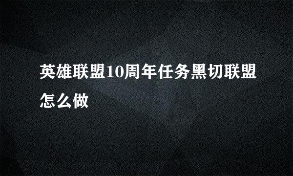 英雄联盟10周年任务黑切联盟怎么做