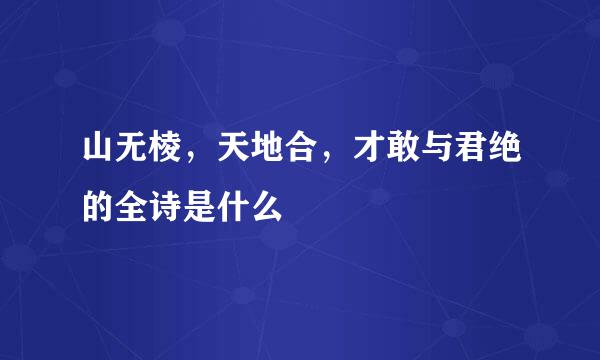 山无棱，天地合，才敢与君绝的全诗是什么