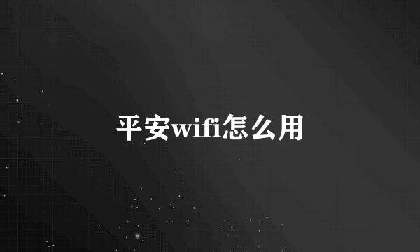 平安wifi怎么用