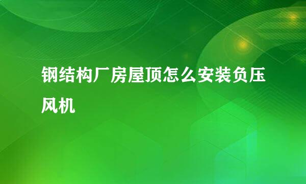 钢结构厂房屋顶怎么安装负压风机