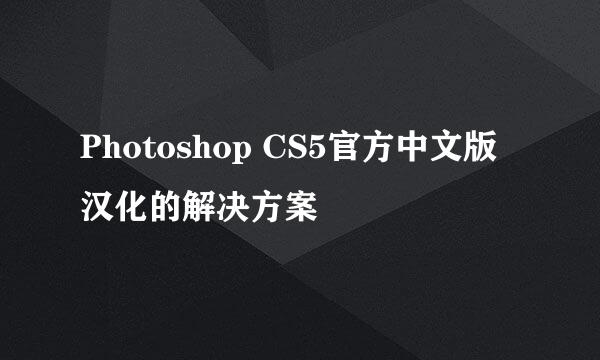 Photoshop CS5官方中文版汉化的解决方案