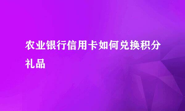 农业银行信用卡如何兑换积分礼品