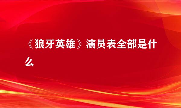 《狼牙英雄》演员表全部是什么