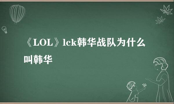 《LOL》lck韩华战队为什么叫韩华