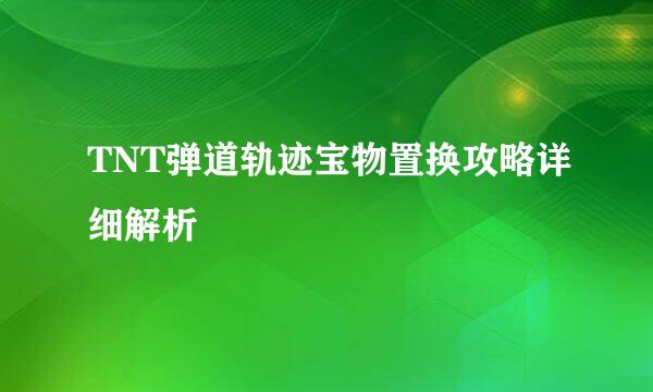 TNT弹道轨迹宝物置换攻略详细解析