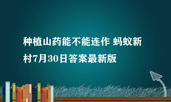 种植山药能不能连作 蚂蚁新村7月30日答案最新版