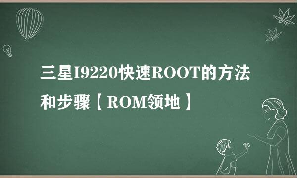 三星I9220快速ROOT的方法和步骤【ROM领地】