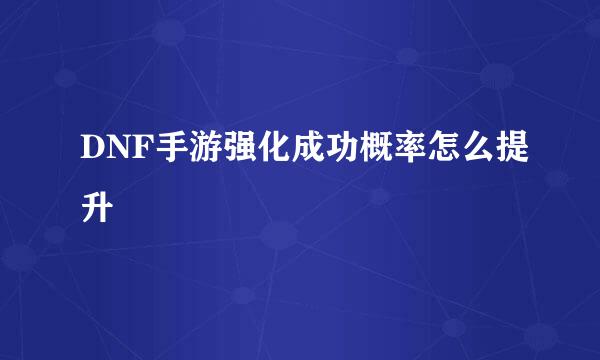 DNF手游强化成功概率怎么提升