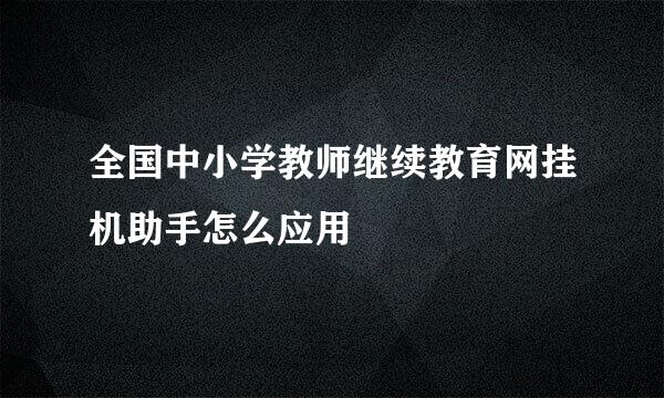 全国中小学教师继续教育网挂机助手怎么应用