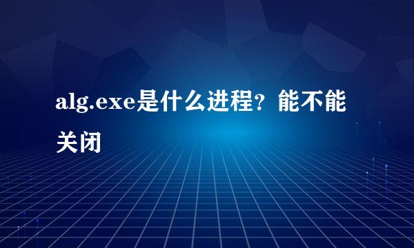 alg.exe是什么进程？能不能关闭