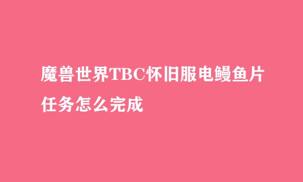 魔兽世界TBC怀旧服电鳗鱼片任务怎么完成