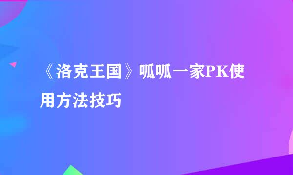 《洛克王国》呱呱一家PK使用方法技巧