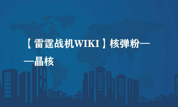 【雷霆战机WIKI】核弹粉——晶核